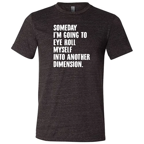 Someday I'm Going To Eye Roll Myself Into Another Dimension Shirt Unisex