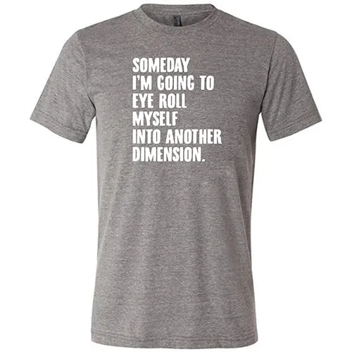 Someday I'm Going To Eye Roll Myself Into Another Dimension Shirt Unisex